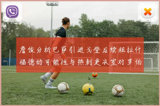 詹俊分析巴萨引进戈登后续租拉什福德的可能性与热刺更衣室对罗伯逊的需求