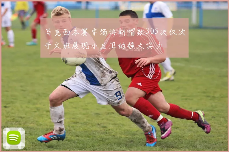 马克西本赛季场均断帽数305次仅次于文班展现小后卫的强大实力