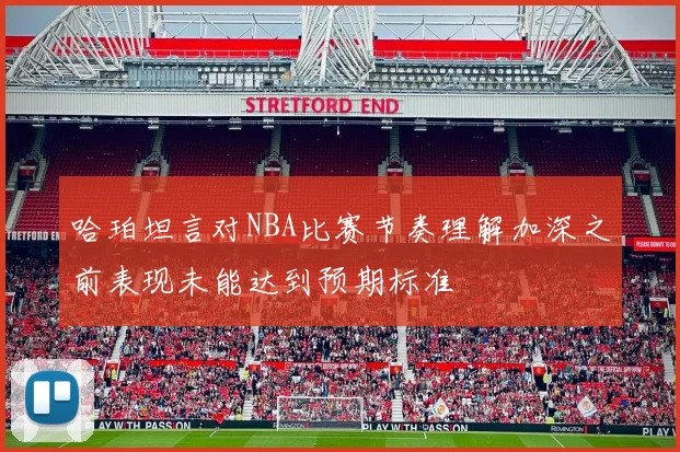 哈珀坦言对NBA比赛节奏理解加深之前表现未能达到预期标准