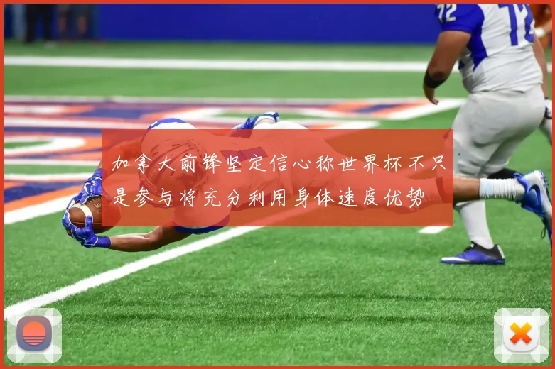 加拿大前锋坚定信心称世界杯不只是参与将充分利用身体速度优势