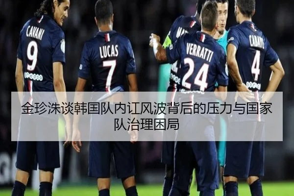 金珍洙谈韩国队内讧风波背后的压力与国家队治理困局